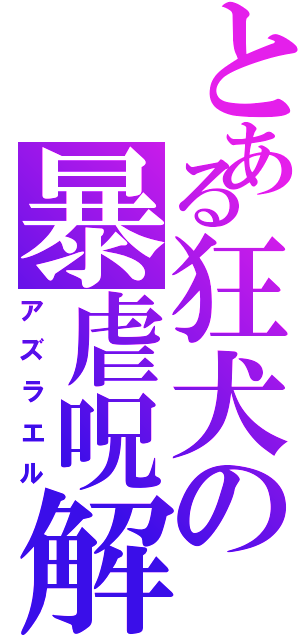 とある狂犬の暴虐呪解除（アズラエル）