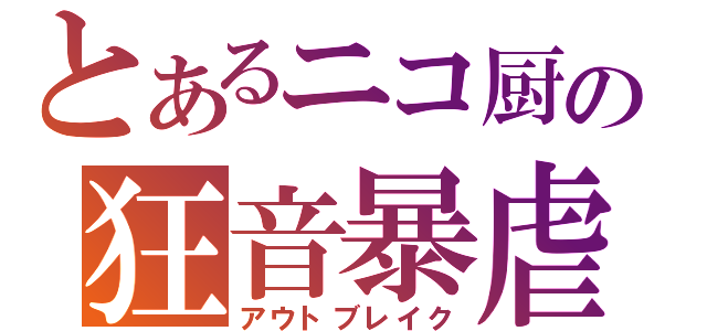 とあるニコ厨の狂音暴虐（アウトブレイク）