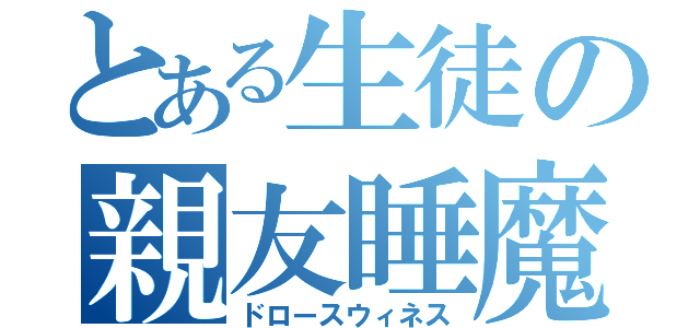 とある生徒の親友睡魔（ドロースウィネス）