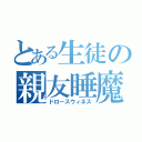 とある生徒の親友睡魔（ドロースウィネス）