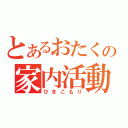 とあるおたくの家内活動（ひきこもり）