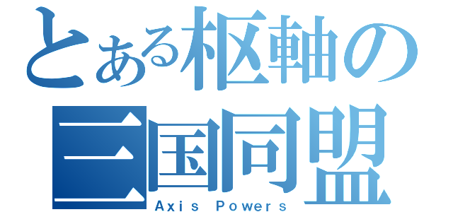 とある枢軸の三国同盟（Ａｘｉｓ Ｐｏｗｅｒｓ）