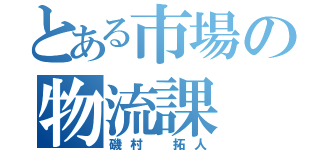 とある市場の物流課（磯村 拓人）