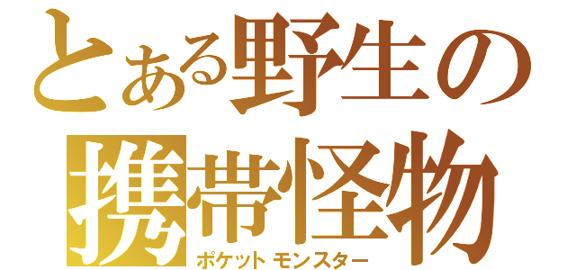 とある野生の携帯怪物（ポケットモンスター）