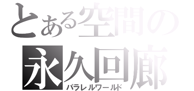 とある空間の永久回廊（パラレルワールド）