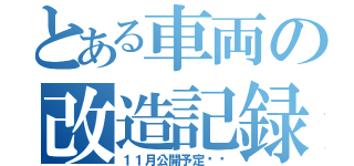 とある車両の改造記録（１１月公開予定➡︎）