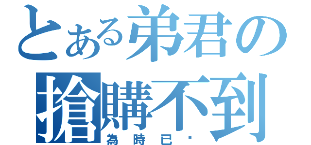 とある弟君の搶購不到（為時已晚）