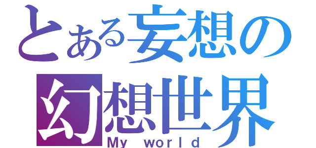 とある妄想の幻想世界（Ｍｙ ｗｏｒｌｄ）