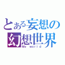 とある妄想の幻想世界（Ｍｙ ｗｏｒｌｄ）