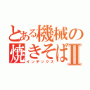 とある機械の焼きそば屋Ⅱ（インデックス）