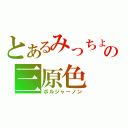 とあるみっちょの三原色（ボルジャーノン）