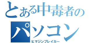 とある中毒者のパソコン日和（ヒマジンプレイカー）