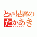 とある足腐のたかあきくん（インデックス）