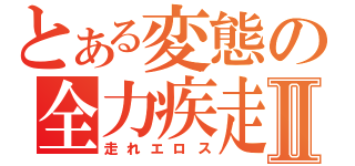 とある変態の全力疾走Ⅱ（走れエロス）