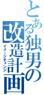 とある独男の改造計画（イメージチェンジ）