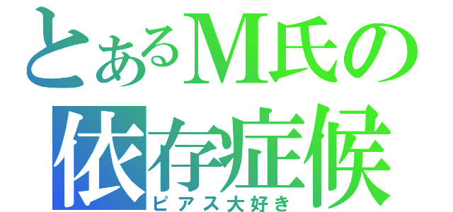 とあるＭ氏の依存症候群（ピアス大好き）