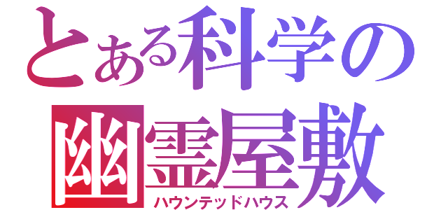 とある科学の幽霊屋敷（ハウンテッドハウス）