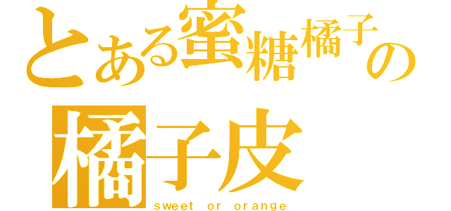 とある蜜糖橘子の橘子皮（ｓｗｅｅｔ ｏｒ ｏｒａｎｇｅ）