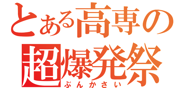 とある高専の超爆発祭（ぶんかさい）