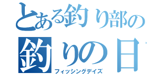 とある釣り部の釣りの日（フィッシングデイズ）