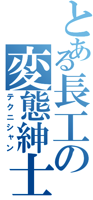 とある長工の変態紳士（テクニシャン）