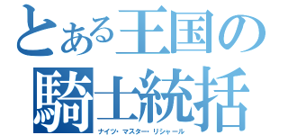 とある王国の騎士統括（ナイツ・マスター・リシャール）