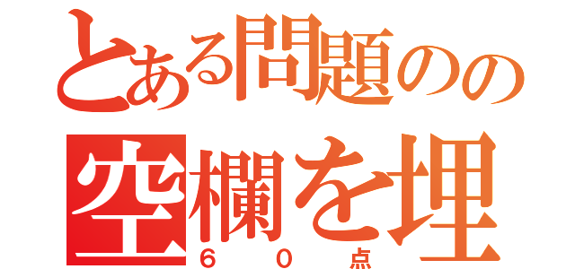 とある問題のの空欄を埋めよ（配点）（６０点）