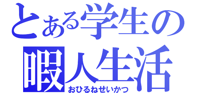 とある学生の暇人生活（おひるねせいかつ）