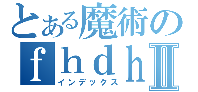 とある魔術のｆｈｄｈｄｇｈⅡ（インデックス）