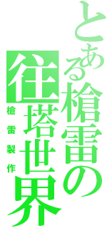 とある槍雷の往塔世界Ⅱ（槍雷製作）