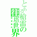 とある槍雷の往塔世界Ⅱ（槍雷製作）