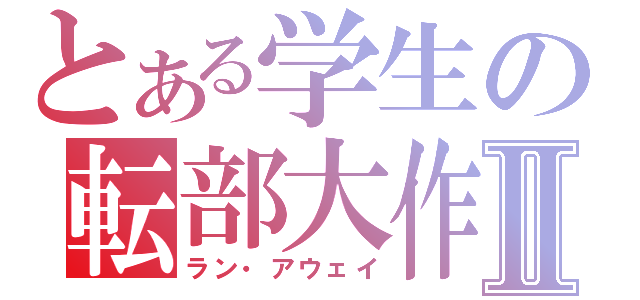 とある学生の転部大作戦Ⅱ（ラン・アウェイ）