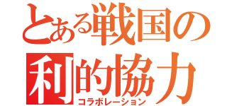 とある戦国の利的協力（コラボレーション）