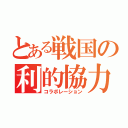 とある戦国の利的協力（コラボレーション）