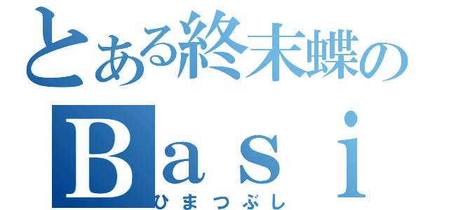 とある終末蝶のＢａｓｉｃ（ひまつぶし）