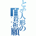 とある人形の自殺祈願（トロイ）