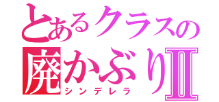 とあるクラスの廃かぶりⅡ（シンデレラ）