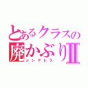 とあるクラスの廃かぶりⅡ（シンデレラ）