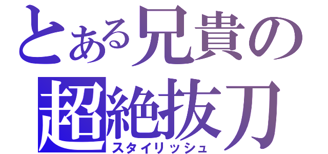 とある兄貴の超絶抜刀（スタイリッシュ）