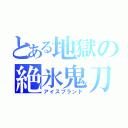 とある地獄の絶氷鬼刀（アイスブランド）