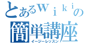 とあるｗｉｋｉの簡単講座（イージーレッスン）