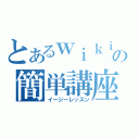 とあるｗｉｋｉの簡単講座（イージーレッスン）