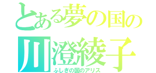 とある夢の国の川澄綾子（ふしぎの国のアリス）