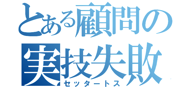 とある顧問の実技失敗（セッタートス）