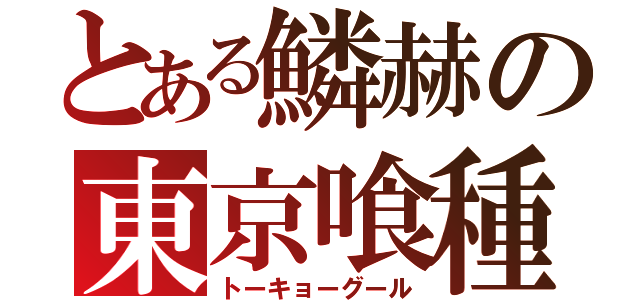 とある鱗赫の東京喰種（トーキョーグール）