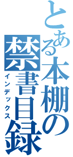 とある本棚の禁書目録（インデックス）