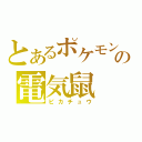 とあるポケモンの電気鼠（ピカチュウ）