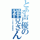 とある声優の祥兄さん（どこかが抜けてる森久保祥太郎）