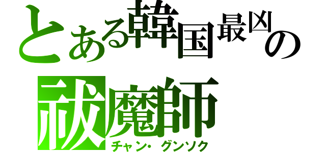 とある韓国最凶の祓魔師（チャン・グンソク）