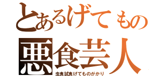 とあるげてもの悪食芸人（虫食試食げてものがかり）